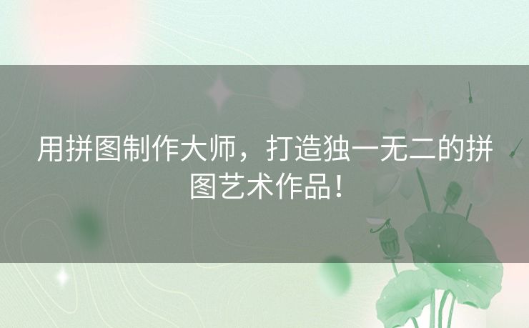 用拼图制作大师，打造独一无二的拼图艺术作品！