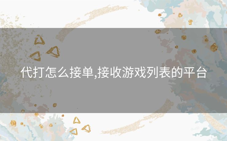 代打怎么接单,接收游戏列表的平台
