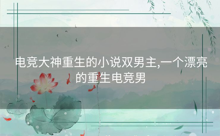 电竞大神重生的小说双男主,一个漂亮的重生电竞男