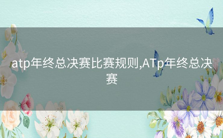 atp年终总决赛比赛规则,ATp年终总决赛 atp年终总决赛比赛规则,ATp年终总决赛