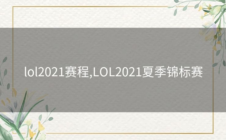 lol2021赛程,LOL2021夏季锦标赛