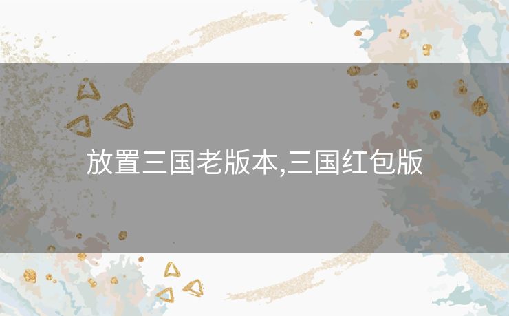 放置三国老版本,三国红包版