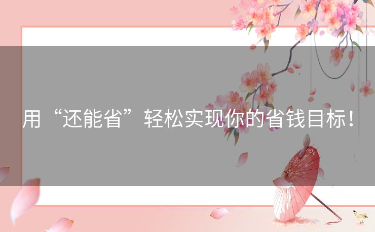 用“还能省”轻松实现你的省钱目标! 用“还能省”轻松实现你的省钱目标!