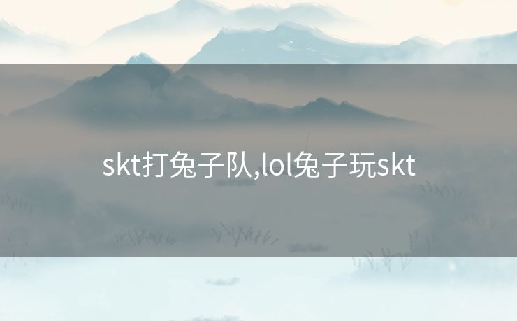 skt打兔子队,lol兔子玩skt