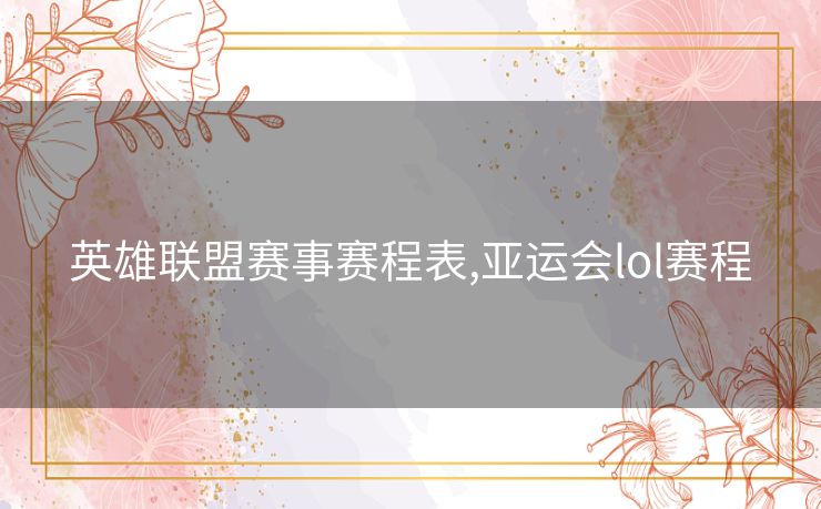 英雄联盟赛事赛程表,亚运会lol赛程 英雄联盟赛事赛程表,亚运会lol赛程
