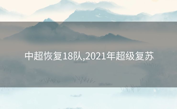 中超恢复18队,2021年超级复苏 中超恢复18队,2021年超级复苏