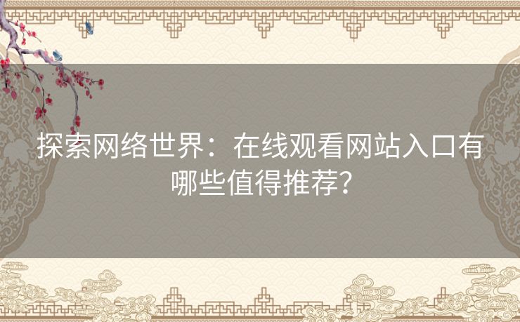 探索网络世界:在线观看网站入口有哪些值得推荐? 探索网络世界:在线观看网站入口有哪些值得推荐?
