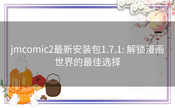 jmcomic2最新安装包1.7.1: 解锁漫画世界的最佳选择 jmcomic2最新安装包1.7.1: 解锁漫画世界的最佳选择