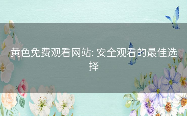 黄色免费观看网站: 安全观看的最佳选择 黄色免费观看网站: 安全观看的最佳选择