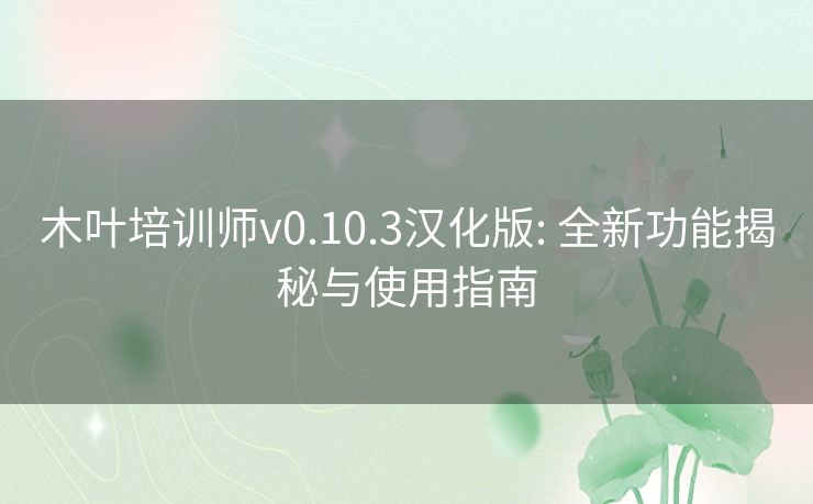 木叶培训师v0.10.3汉化版: 全新功能揭秘与使用指南 木叶培训师v0.10.3汉化版: 全新功能揭秘与使用指南