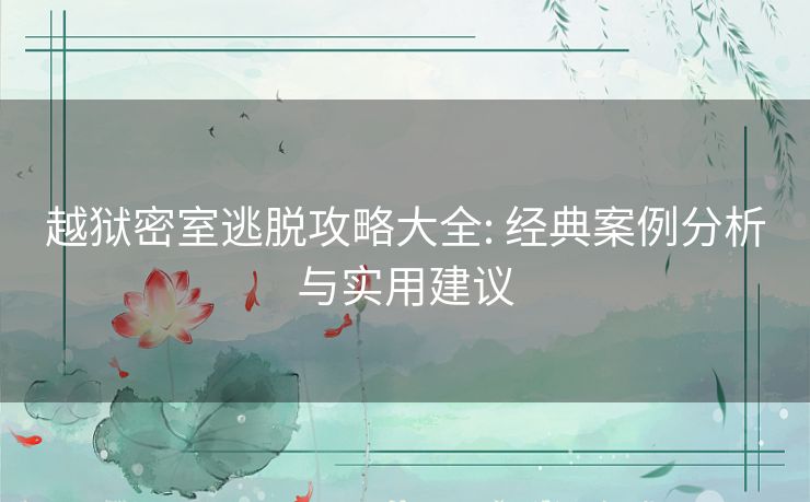 越狱密室逃脱攻略大全: 经典案例分析与实用建议