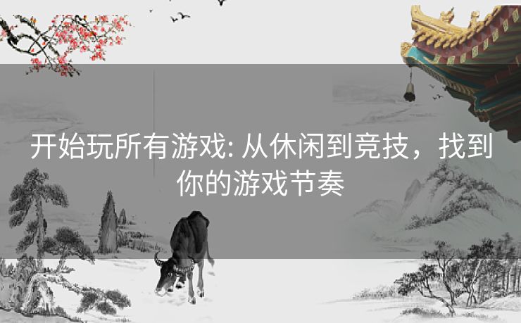 开始玩所有游戏: 从休闲到竞技,找到你的游戏节奏 开始玩所有游戏: 从休闲到竞技,找到你的游戏节奏