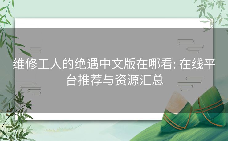 维修工人的绝遇中文版在哪看: 在线平台推荐与资源汇总 维修工人的绝遇中文版在哪看: 在线平台推荐与资源汇总