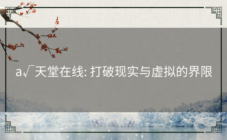 a√天堂在线: 打破现实与虚拟的界限 a√天堂在线: 打破现实与虚拟的界限