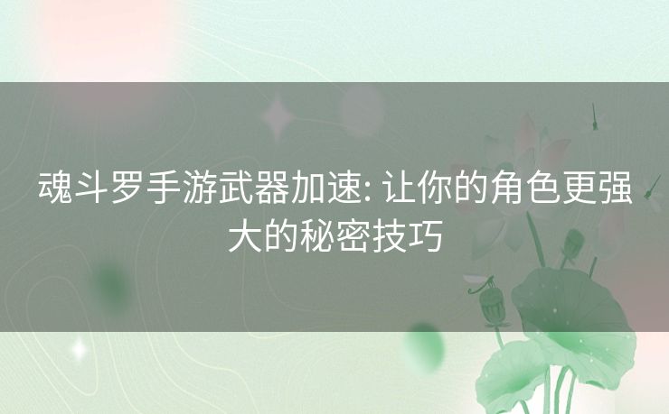 魂斗罗手游武器加速: 让你的角色更强大的秘密技巧 魂斗罗手游武器加速: 让你的角色更强大的秘密技巧