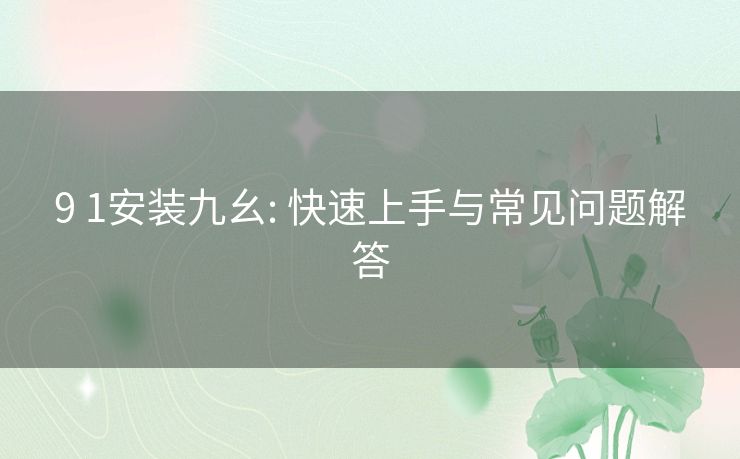 9 1安装九幺: 快速上手与常见问题解答 9 1安装九幺: 快速上手与常见问题解答