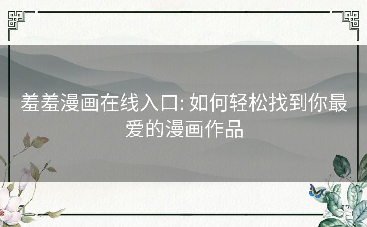 羞羞漫画在线入口: 如何轻松找到你最爱的漫画作品 羞羞漫画在线入口: 如何轻松找到你最爱的漫画作品