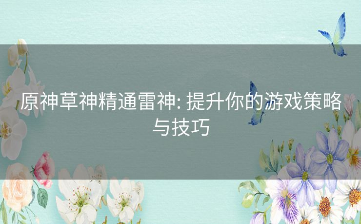 原神草神精通雷神: 提升你的游戏策略与技巧 原神草神精通雷神: 提升你的游戏策略与技巧
