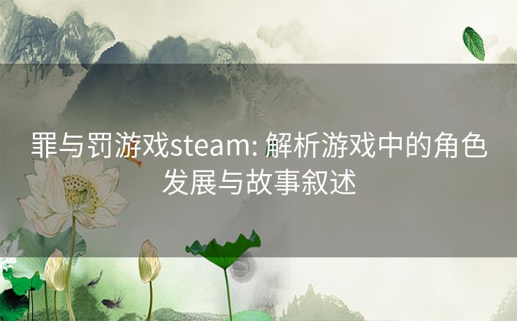 罪与罚游戏steam: 解析游戏中的角色发展与故事叙述 罪与罚游戏steam: 解析游戏中的角色发展与故事叙述