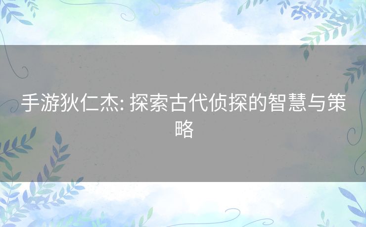 手游狄仁杰: 探索古代侦探的智慧与策略 手游狄仁杰: 探索古代侦探的智慧与策略