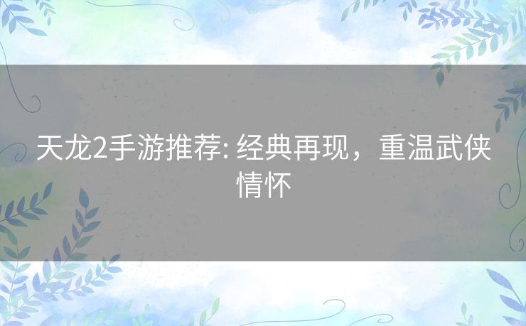 天龙2手游推荐: 经典再现,重温武侠情怀 天龙2手游推荐: 经典再现,重温武侠情怀