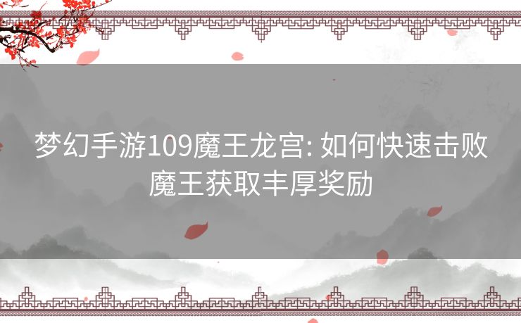 梦幻手游109魔王龙宫: 如何快速击败魔王获取丰厚奖励 梦幻手游109魔王龙宫: 如何快速击败魔王获取丰厚奖励