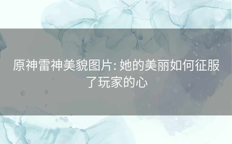 原神雷神美貌图片: 她的美丽如何征服了玩家的心 原神雷神美貌图片: 她的美丽如何征服了玩家的心