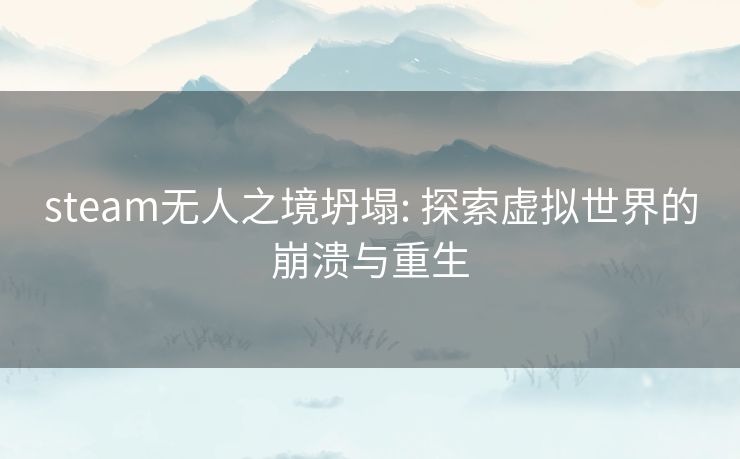 steam无人之境坍塌: 探索虚拟世界的崩溃与重生 steam无人之境坍塌: 探索虚拟世界的崩溃与重生