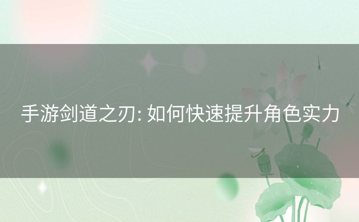 手游剑道之刃: 如何快速提升角色实力 手游剑道之刃: 如何快速提升角色实力