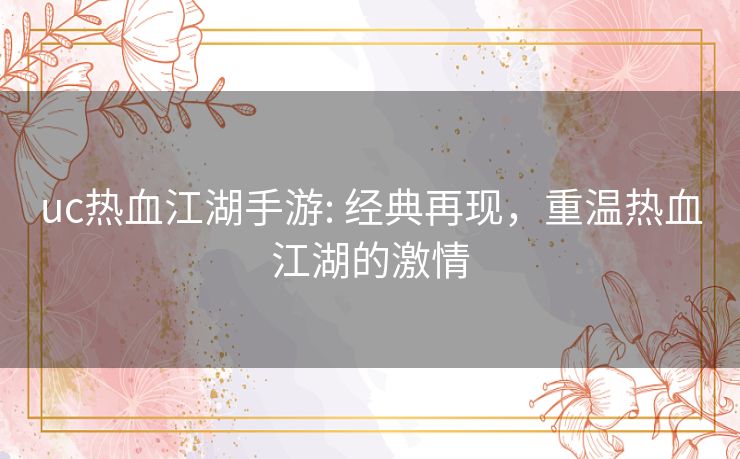 uc热血江湖手游: 经典再现,重温热血江湖的激情 uc热血江湖手游: 经典再现,重温热血江湖的激情