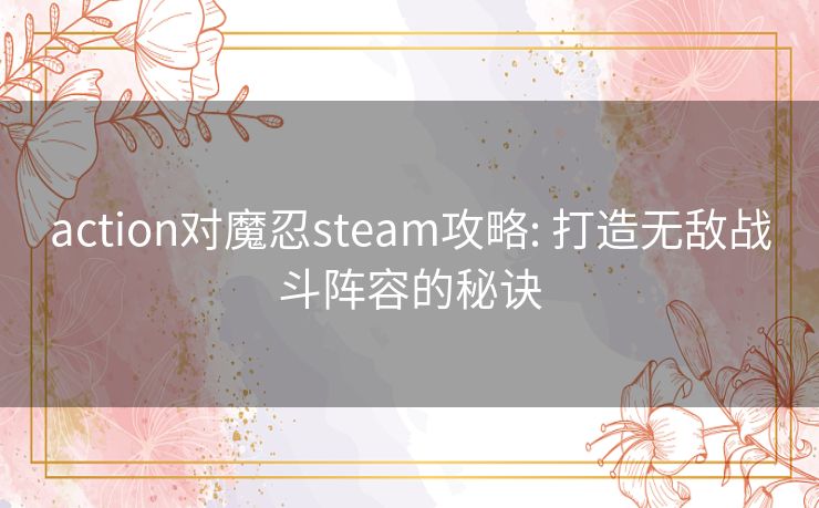action对魔忍steam攻略: 打造无敌战斗阵容的秘诀 action对魔忍steam攻略: 打造无敌战斗阵容的秘诀
