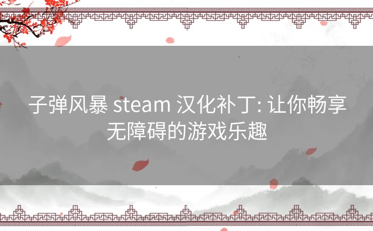 子弹风暴 steam 汉化补丁: 让你畅享无障碍的游戏乐趣 子弹风暴 steam 汉化补丁: 让你畅享无障碍的游戏乐趣