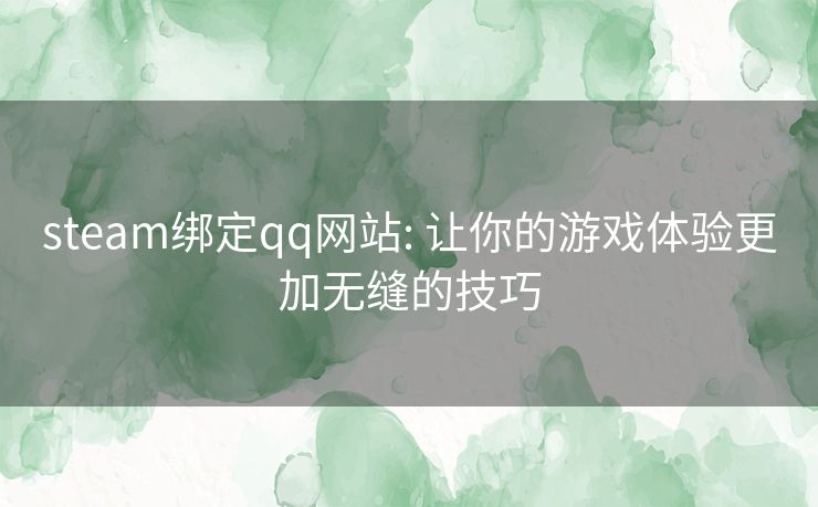 steam绑定qq网站: 让你的游戏体验更加无缝的技巧 steam绑定qq网站: 让你的游戏体验更加无缝的技巧