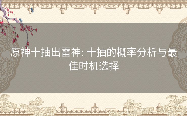 原神十抽出雷神: 十抽的概率分析与最佳时机选择 原神十抽出雷神: 十抽的概率分析与最佳时机选择