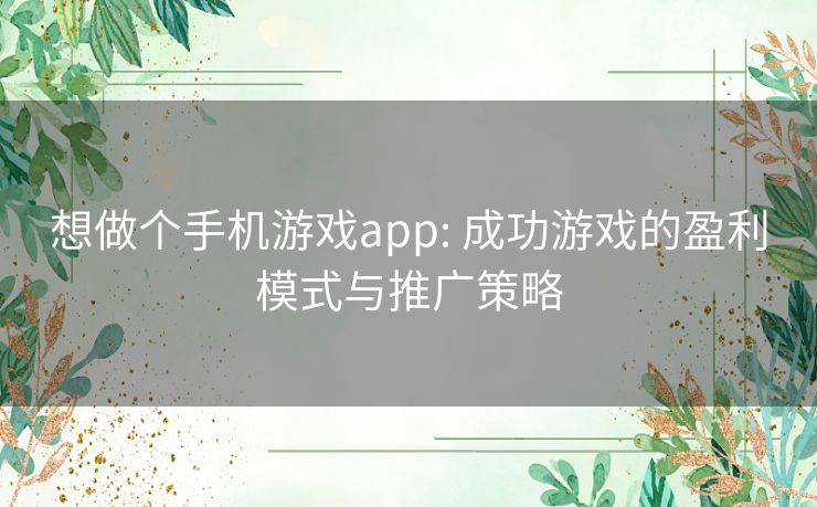 想做个手机游戏app: 成功游戏的盈利模式与推广策略 想做个手机游戏app: 成功游戏的盈利模式与推广策略