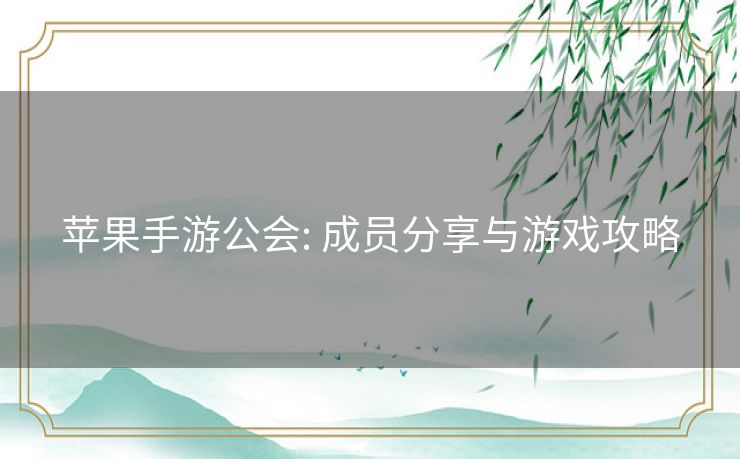 苹果手游公会: 成员分享与游戏攻略 苹果手游公会: 成员分享与游戏攻略