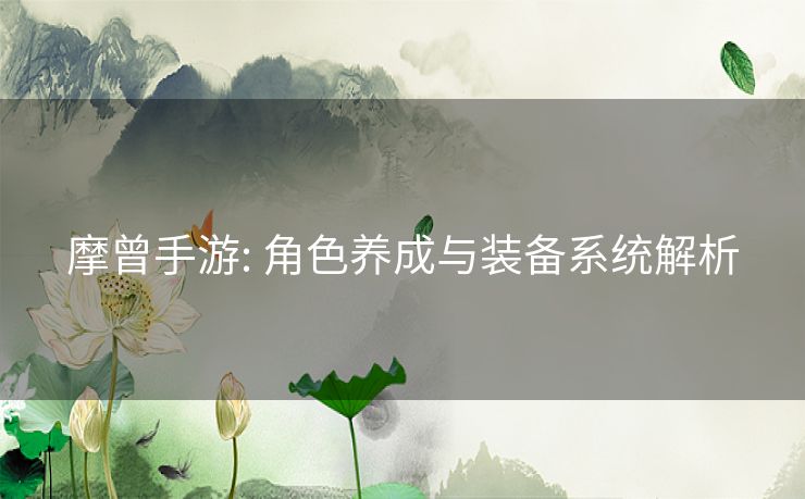 摩曾手游: 角色养成与装备系统解析 摩曾手游: 角色养成与装备系统解析