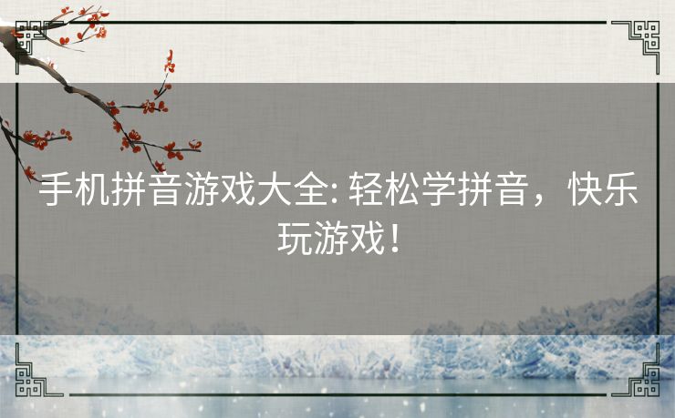 手机拼音游戏大全: 轻松学拼音,快乐玩游戏! 手机拼音游戏大全: 轻松学拼音,快乐玩游戏!