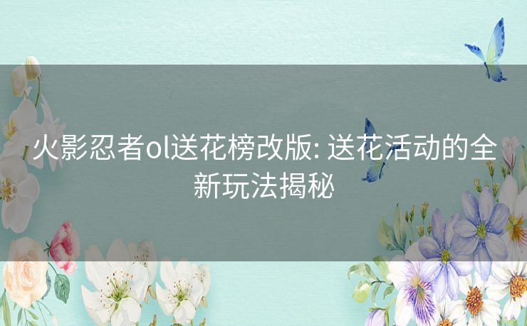 火影忍者ol送花榜改版: 送花活动的全新玩法揭秘