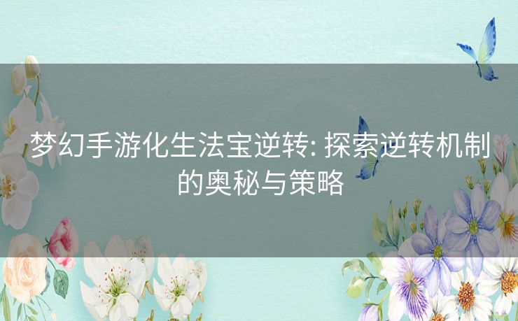 梦幻手游化生法宝逆转: 探索逆转机制的奥秘与策略 梦幻手游化生法宝逆转: 探索逆转机制的奥秘与策略