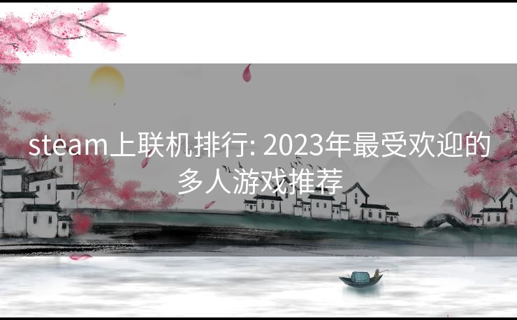 steam上联机排行: 2023年最受欢迎的多人游戏推荐 steam上联机排行: 2023年最受欢迎的多人游戏推荐