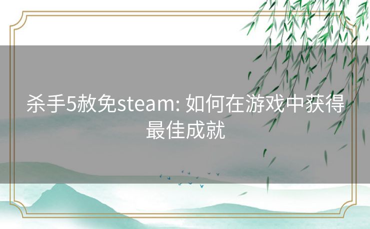 杀手5赦免steam: 如何在游戏中获得最佳成就 杀手5赦免steam: 如何在游戏中获得最佳成就