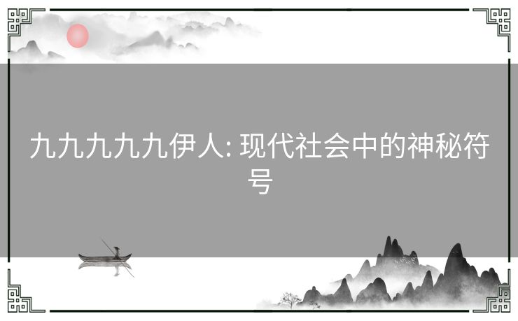 九九九九九伊人: 现代社会中的神秘符号 九九九九九伊人: 现代社会中的神秘符号