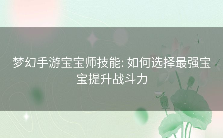 梦幻手游宝宝师技能: 如何选择最强宝宝提升战斗力 梦幻手游宝宝师技能: 如何选择最强宝宝提升战斗力