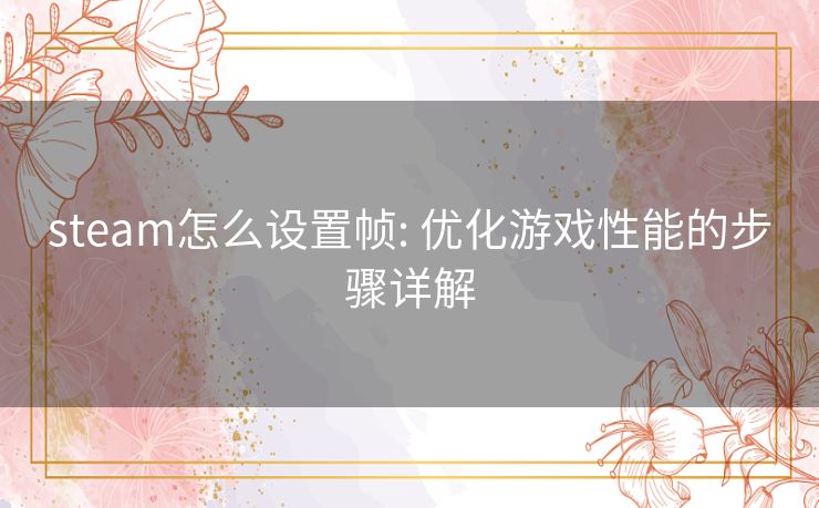 steam怎么设置帧: 优化游戏性能的步骤详解 steam怎么设置帧: 优化游戏性能的步骤详解