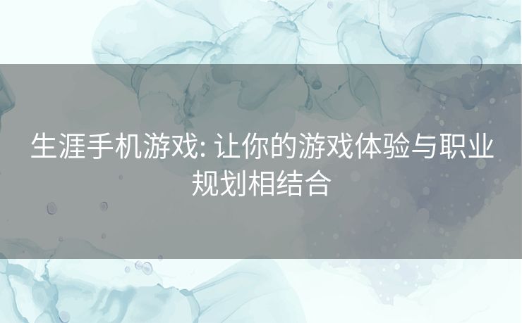 生涯手机游戏: 让你的游戏体验与职业规划相结合 生涯手机游戏: 让你的游戏体验与职业规划相结合