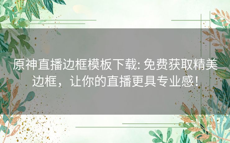 原神直播边框模板下载: 免费获取精美边框，让你的直播更具专业感！