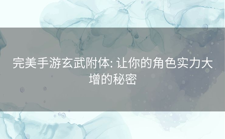 完美手游玄武附体: 让你的角色实力大增的秘密 完美手游玄武附体: 让你的角色实力大增的秘密