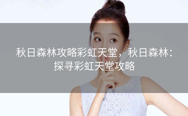 秋日森林攻略彩虹天堂,秋日森林:探寻彩虹天堂攻略 秋日森林攻略彩虹天堂,秋日森林:探寻彩虹天堂攻略