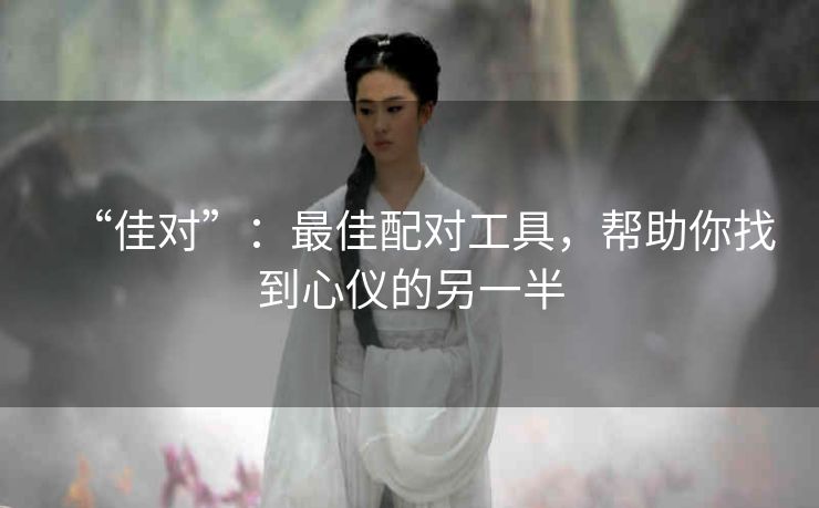 “佳对”:最佳配对工具,帮助你找到心仪的另一半 “佳对”:最佳配对工具,帮助你找到心仪的另一半